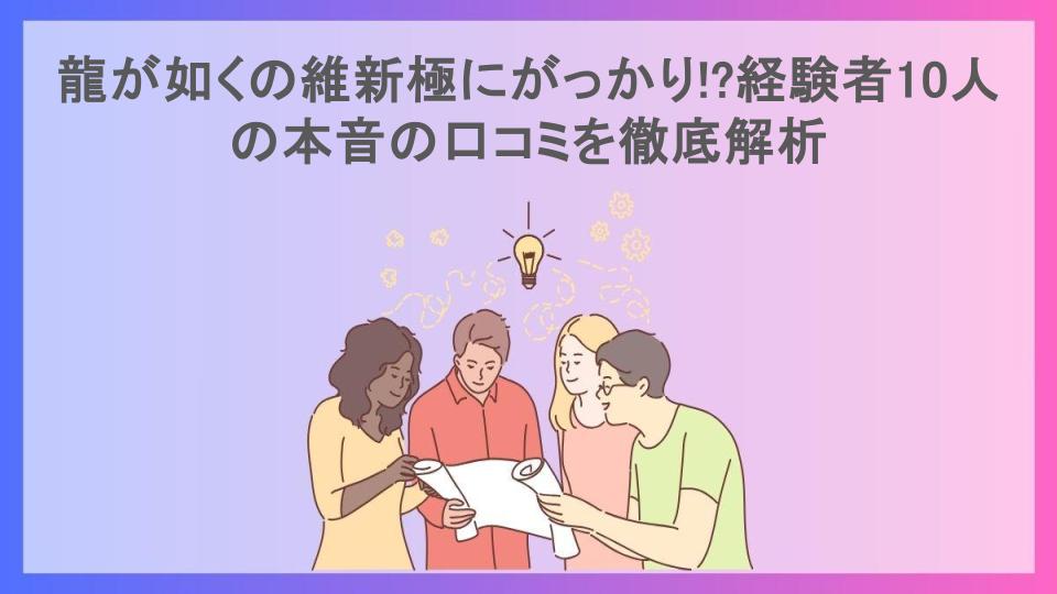 龍が如くの維新極にがっかり!?経験者10人の本音の口コミを徹底解析